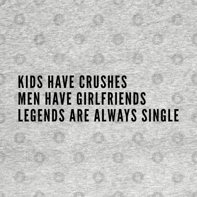 Cute - Kids Have Crushes Men Have Girlfriends Legends Are Always Single - Funny Joke Statement Humor Slogan by sillyslogans